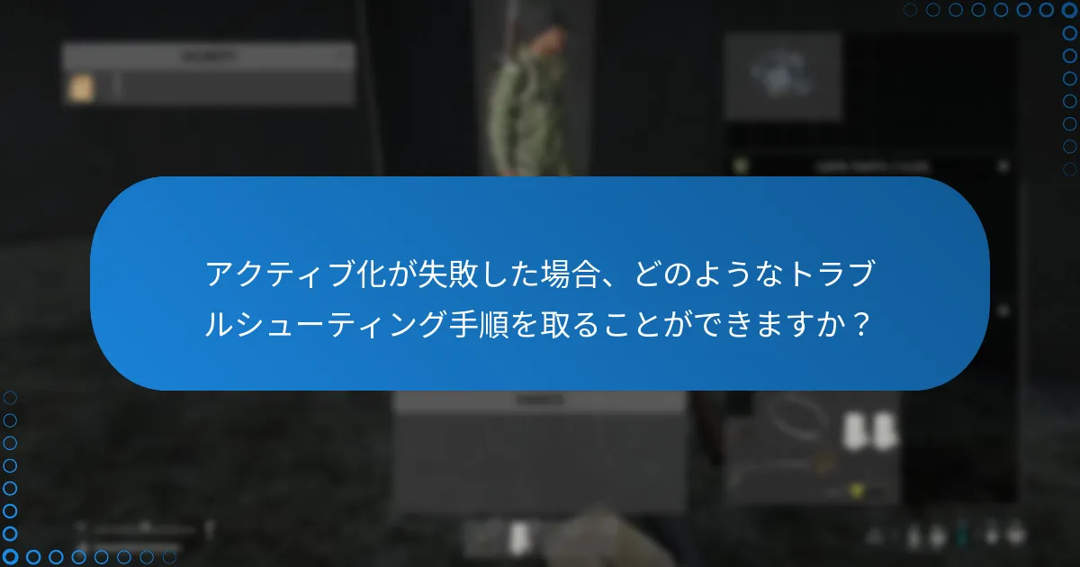 アクティブ化が失敗した場合、どのようなトラブルシューティング手順を取ることができますか？