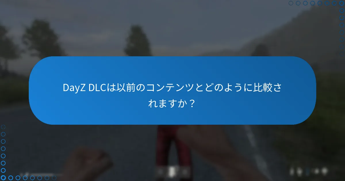 DayZ DLCは以前のコンテンツとどのように比較されますか？