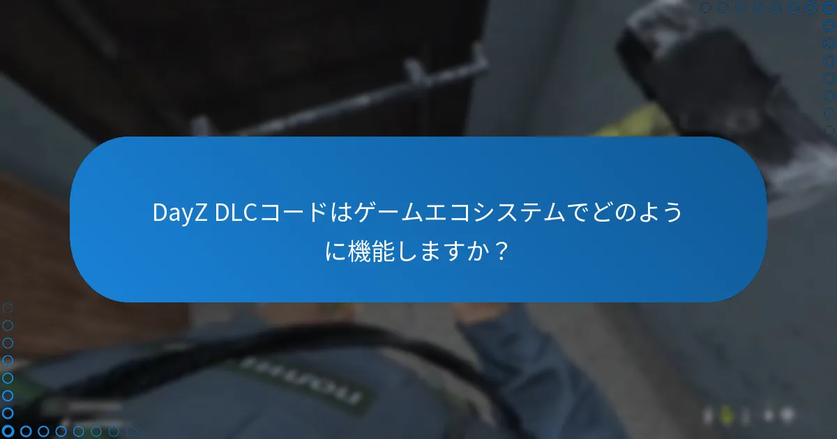 DayZ DLCコードはゲームエコシステムでどのように機能しますか？