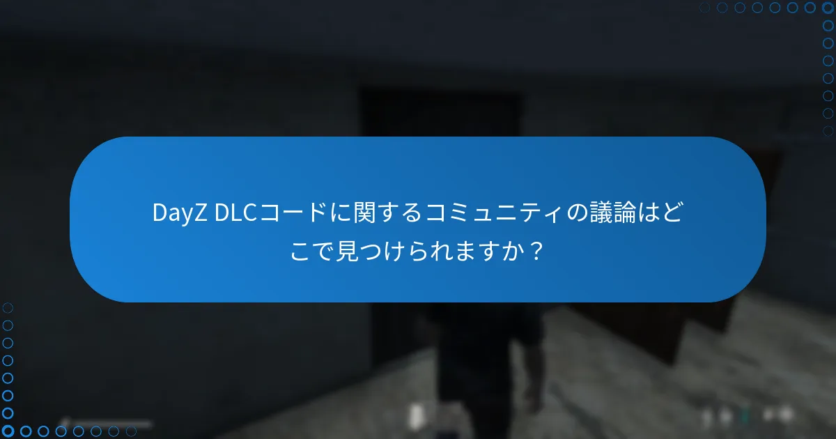 DayZ DLCコードに関するコミュニティの議論はどこで見つけられますか？