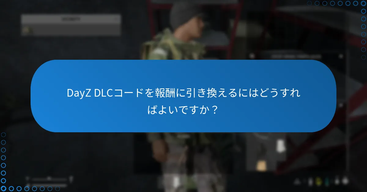 DayZ DLCコードを報酬に引き換えるにはどうすればよいですか？