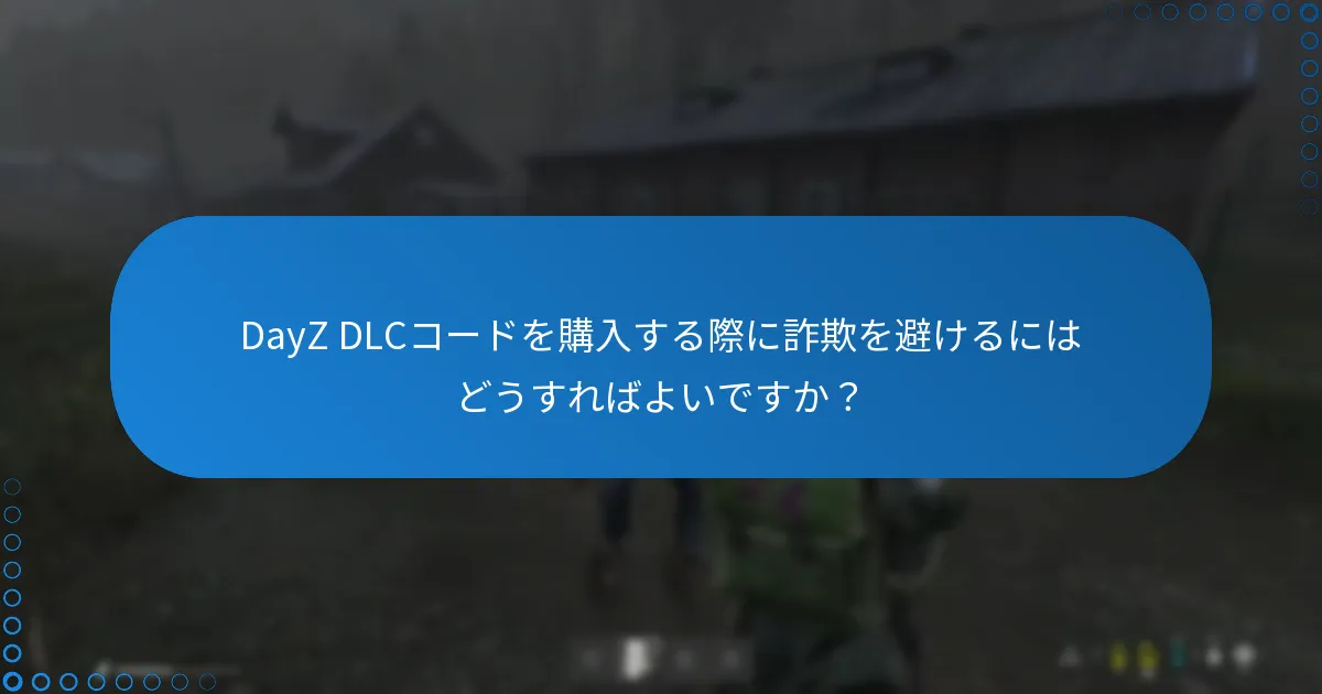DayZ DLCコードを購入する際に詐欺を避けるにはどうすればよいですか？