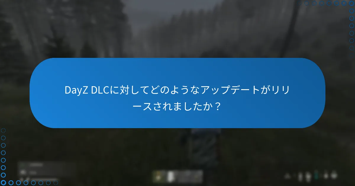 DayZ DLCに対してどのようなアップデートがリリースされましたか？
