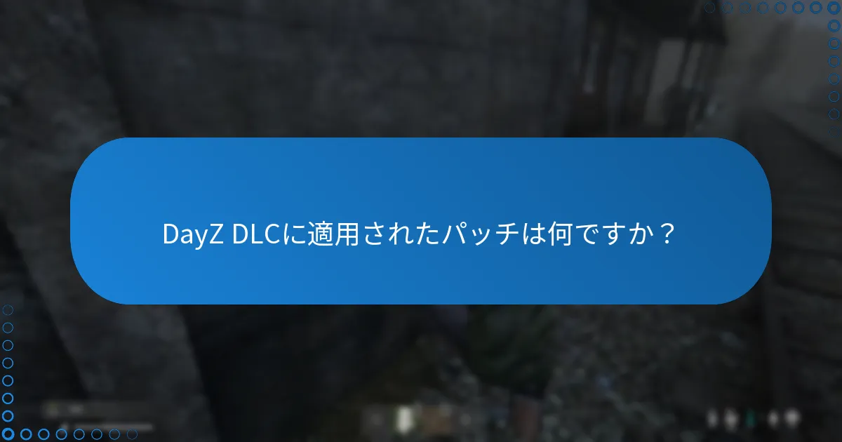 DayZ DLCに適用されたパッチは何ですか？