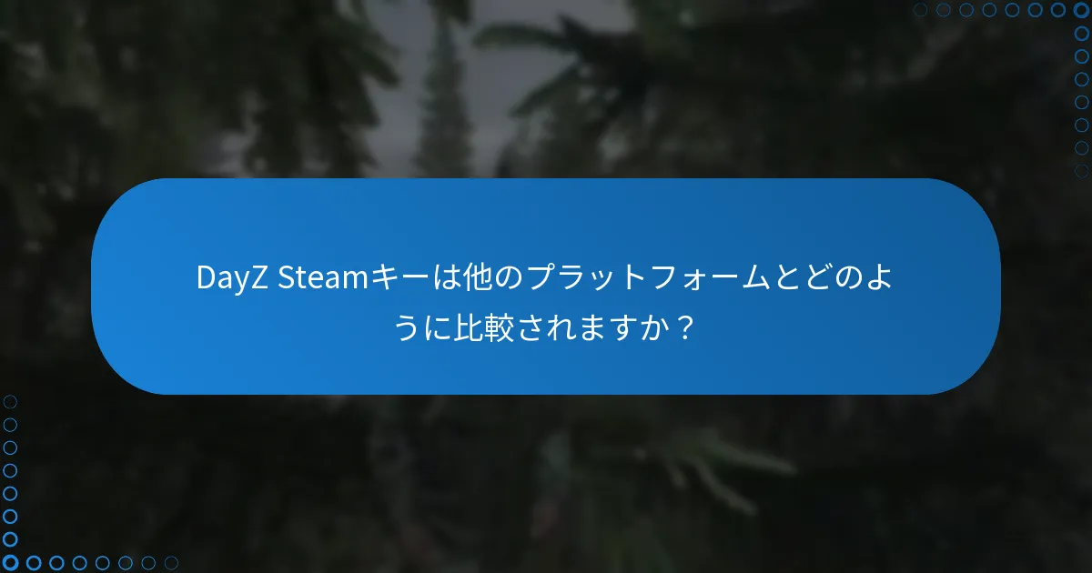 DayZ Steamキーは他のプラットフォームとどのように比較されますか？