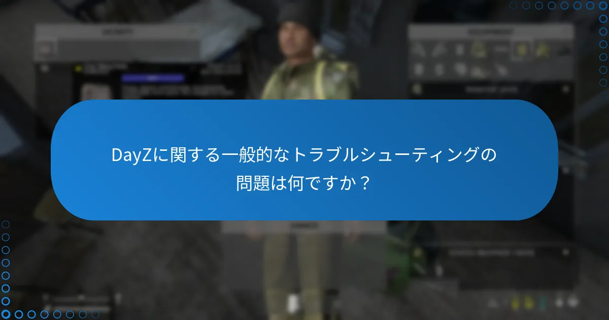 DayZに関する一般的なトラブルシューティングの問題は何ですか？