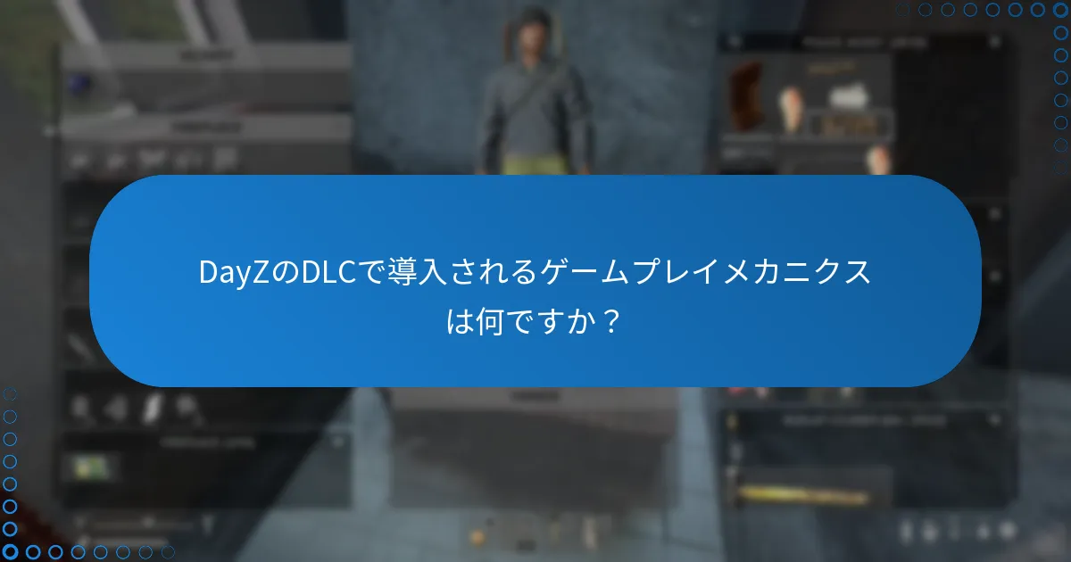 DayZのDLCで導入されるゲームプレイメカニクスは何ですか？