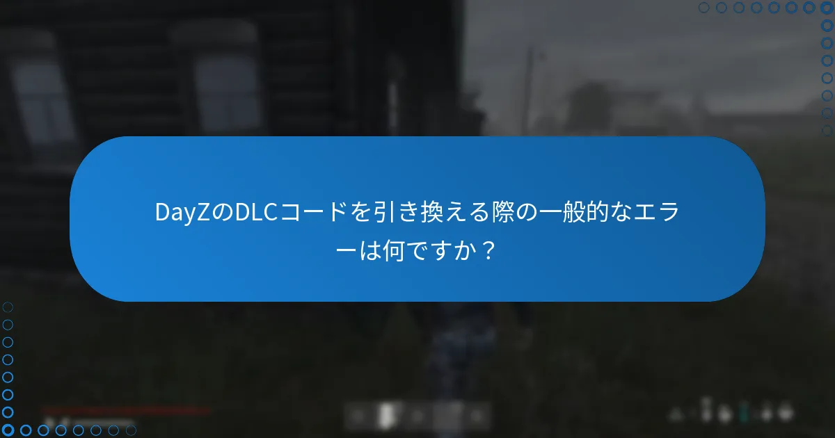 DayZのDLCコードを引き換える際の一般的なエラーは何ですか？