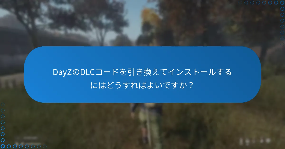 DayZのDLCコードを引き換えてインストールするにはどうすればよいですか？