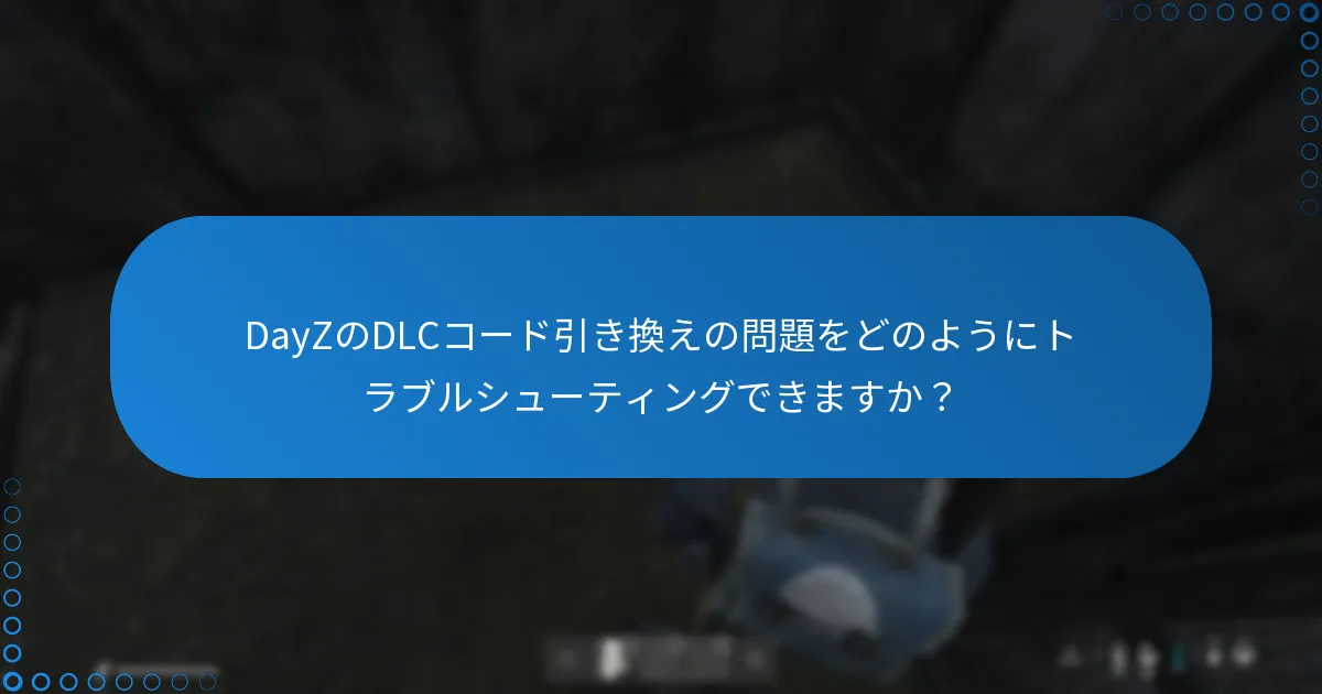 DayZのDLCコード引き換えの問題をどのようにトラブルシューティングできますか？