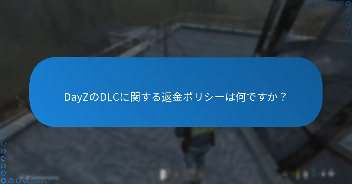 DayZのDLCに関する返金ポリシーは何ですか？