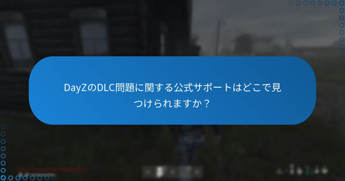 DayZのDLC問題に関する公式サポートはどこで見つけられますか？