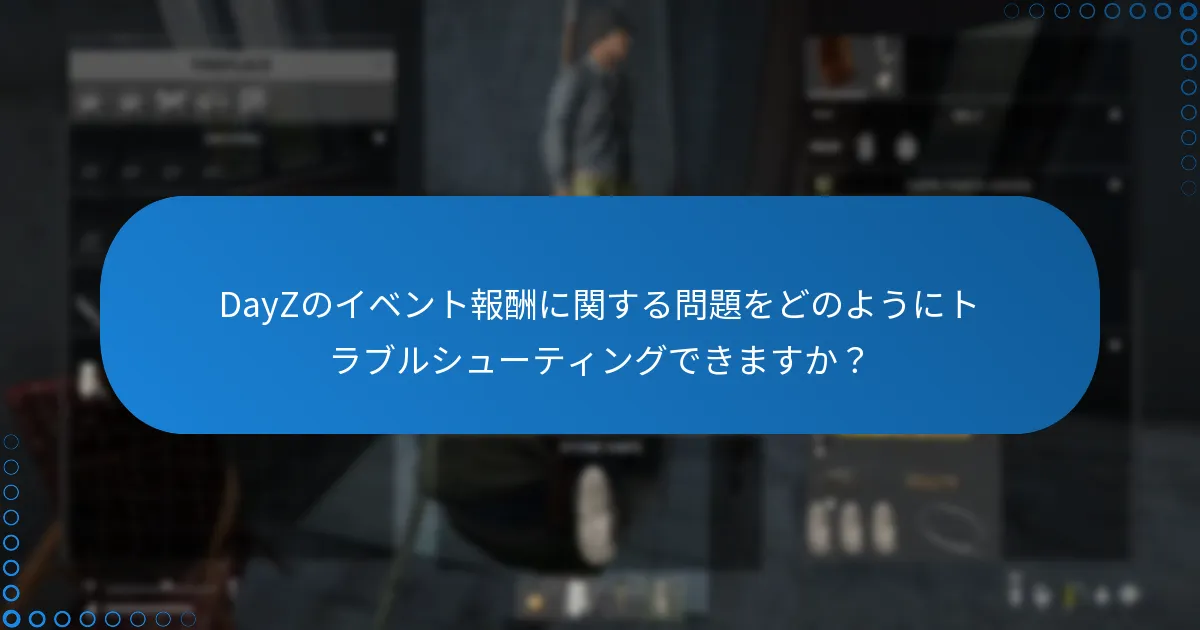 DayZのイベント報酬に関する問題をどのようにトラブルシューティングできますか？
