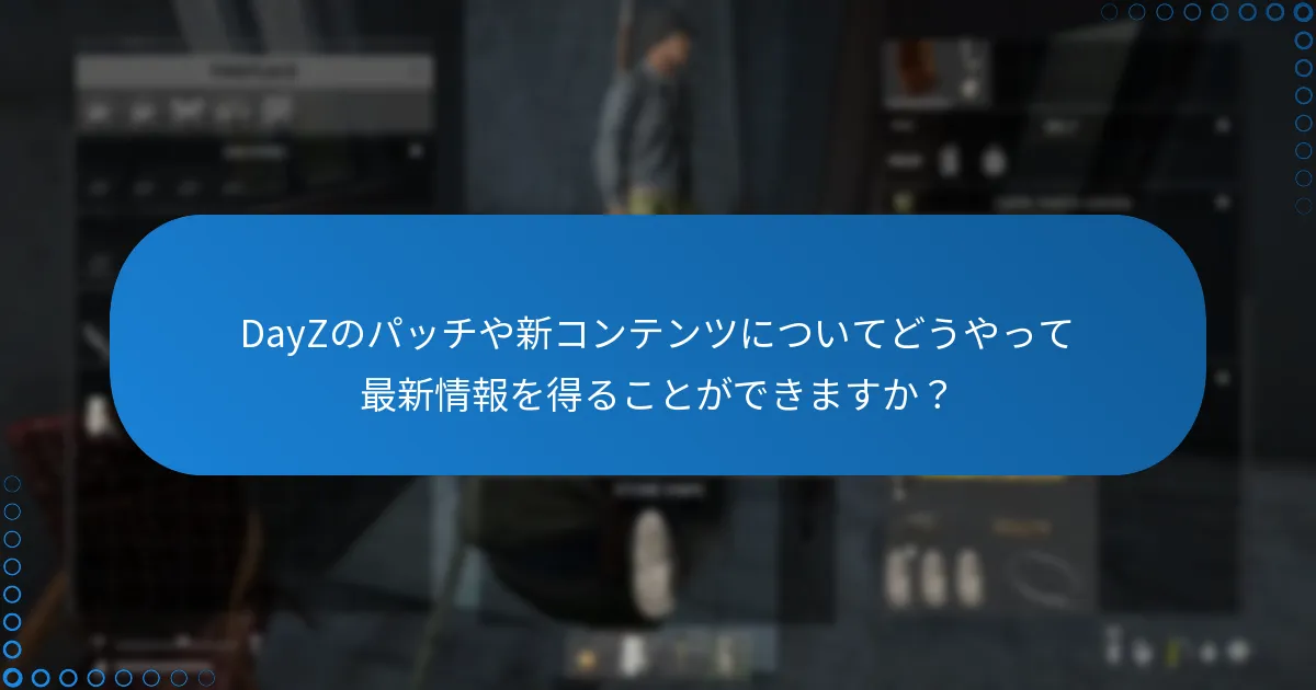 DayZのパッチや新コンテンツについてどうやって最新情報を得ることができますか？