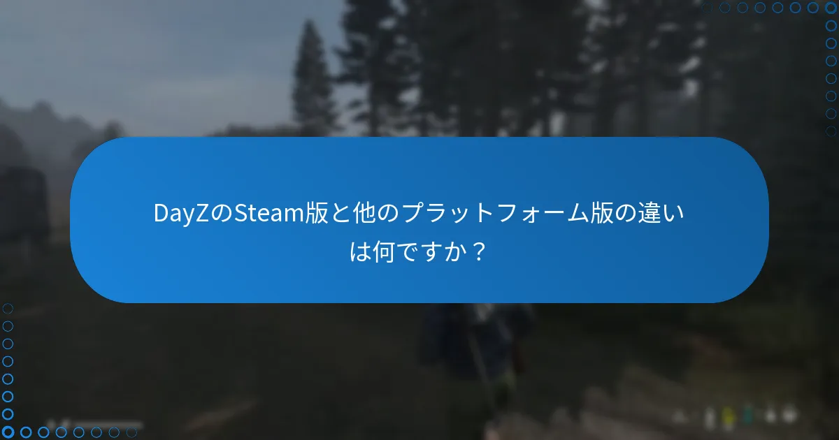 DayZのSteam版と他のプラットフォーム版の違いは何ですか？