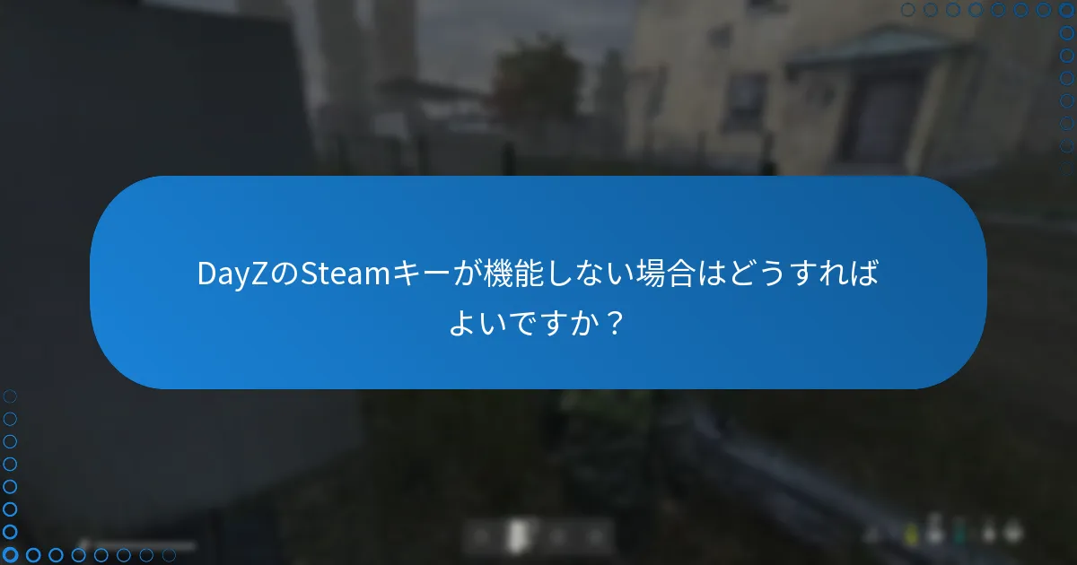 DayZのSteamキーが機能しない場合はどうすればよいですか？