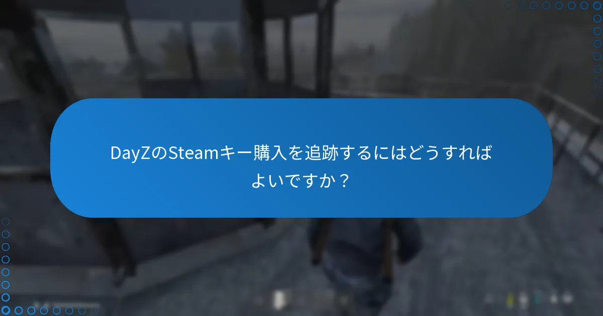 DayZのSteamキー購入を追跡するにはどうすればよいですか？