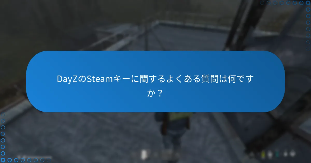 DayZのSteamキーに関するよくある質問は何ですか？