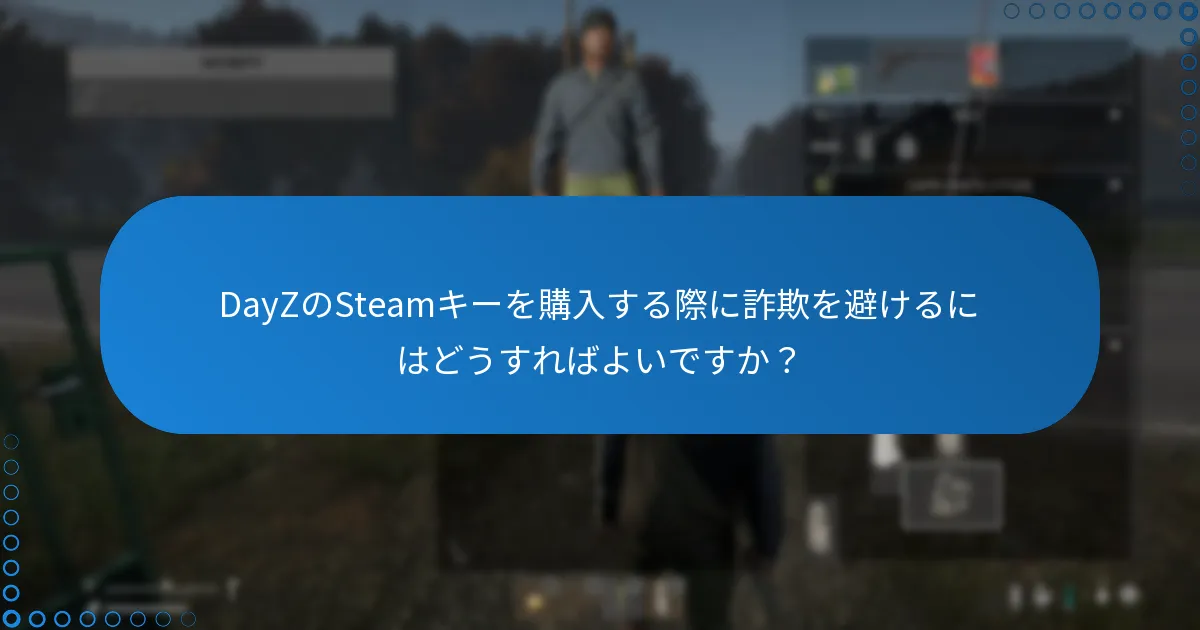 DayZのSteamキーを購入する際に詐欺を避けるにはどうすればよいですか？