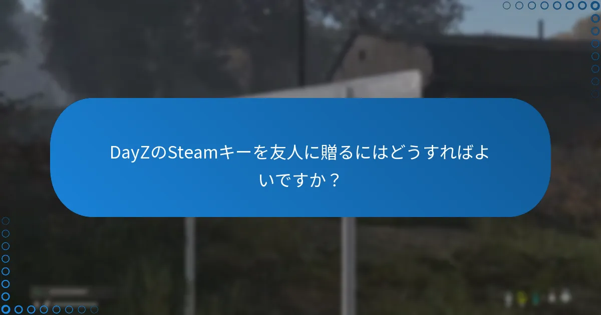 DayZのSteamキーを友人に贈るにはどうすればよいですか？