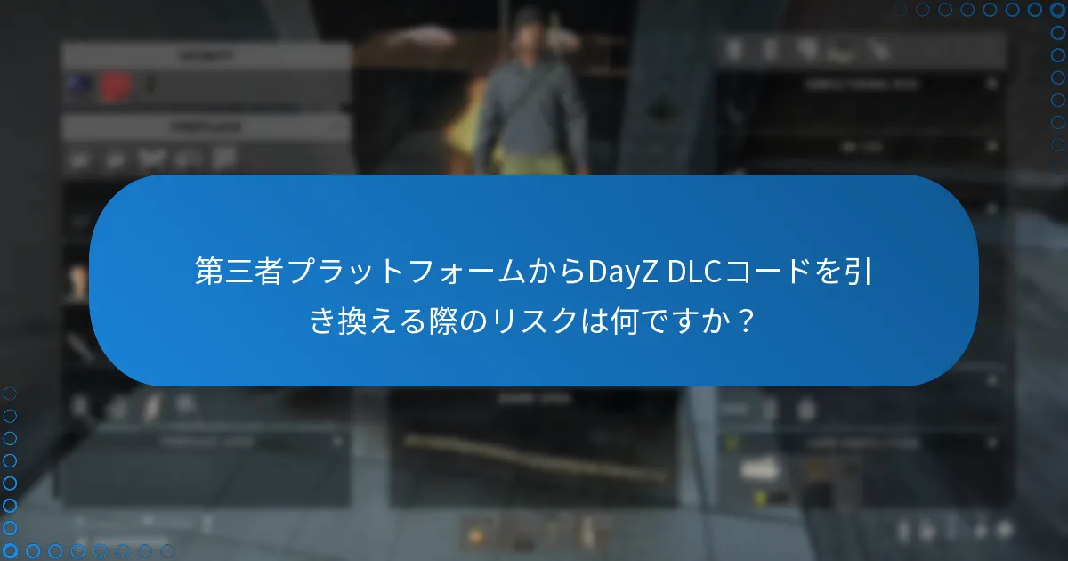 第三者プラットフォームからDayZ DLCコードを引き換える際のリスクは何ですか？
