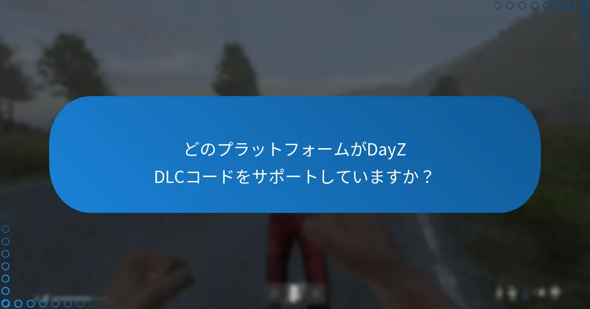 どのプラットフォームがDayZ DLCコードをサポートしていますか？