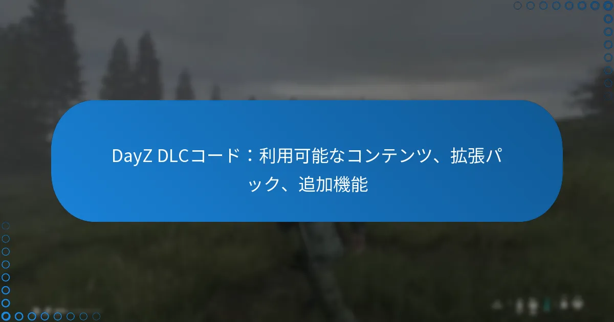 DayZ DLCコード：利用可能なコンテンツ、拡張パック、追加機能