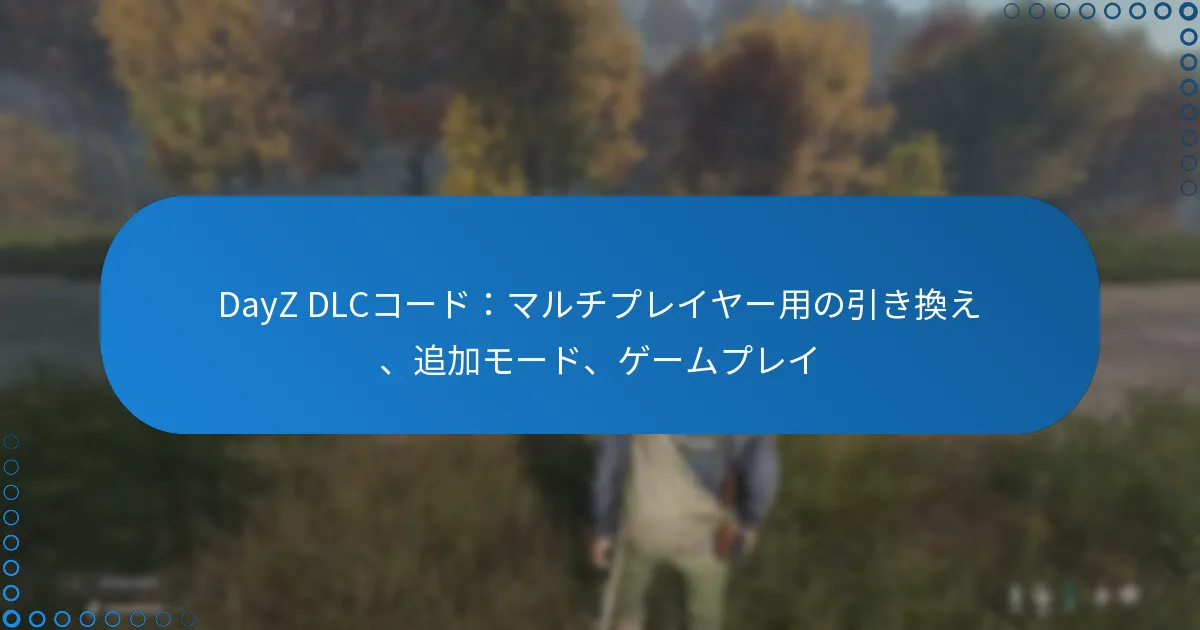 DayZ DLCコード：マルチプレイヤー用の引き換え、追加モード、ゲームプレイ