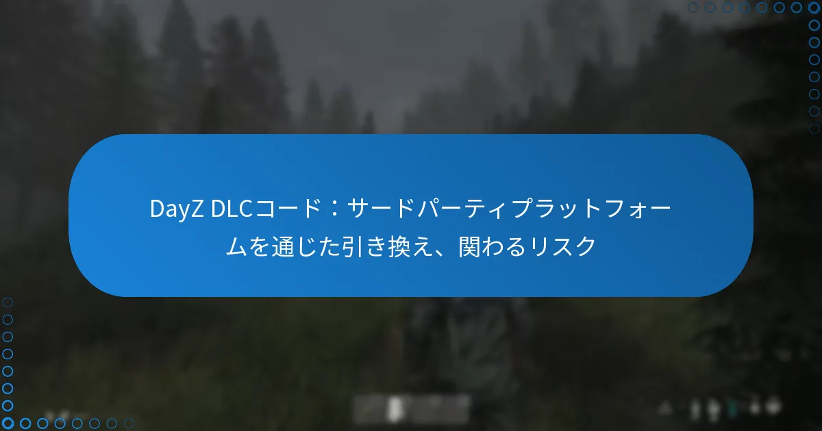 DayZ DLCコード：サードパーティプラットフォームを通じた引き換え、関わるリスク