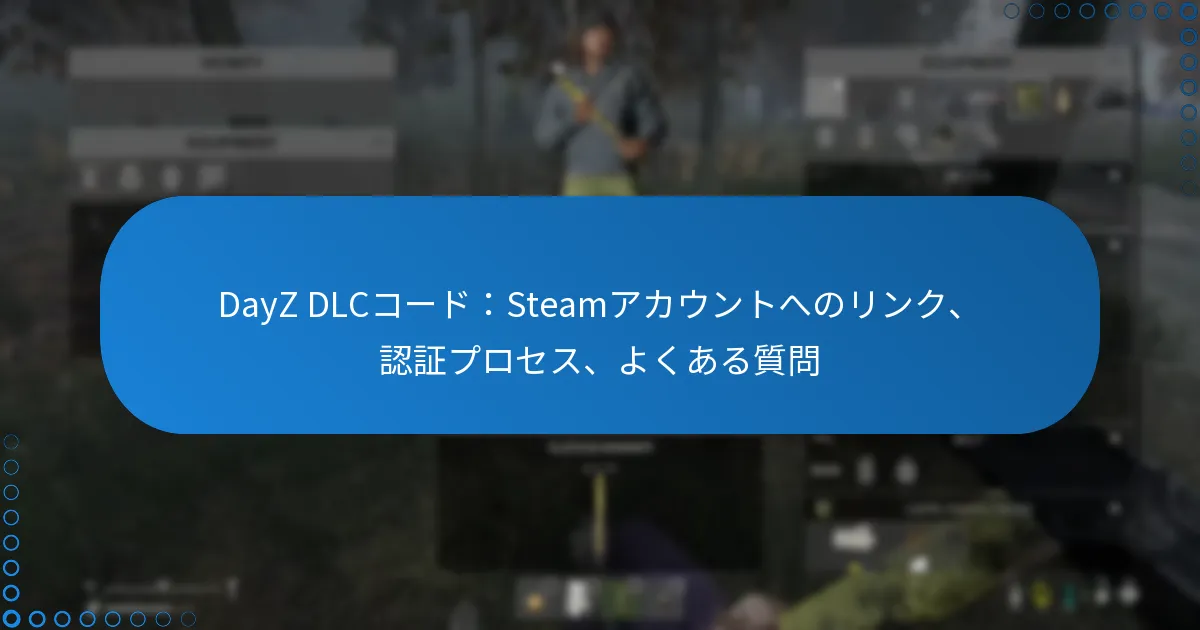DayZ DLCコード：Steamアカウントへのリンク、認証プロセス、よくある質問