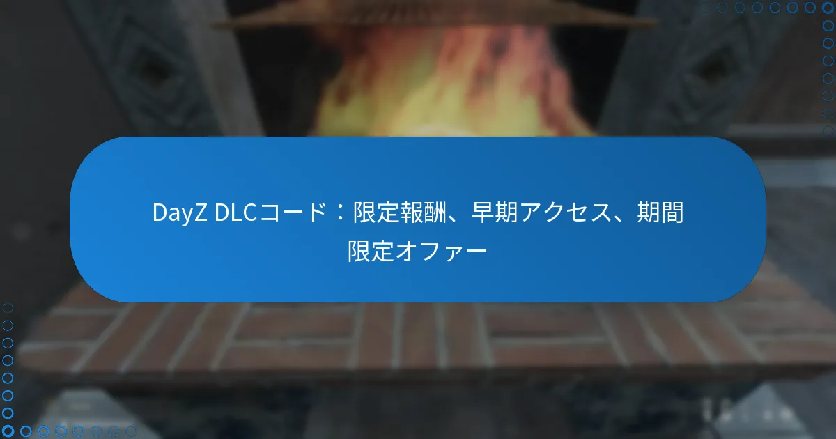 DayZ DLCコード：限定報酬、早期アクセス、期間限定オファー