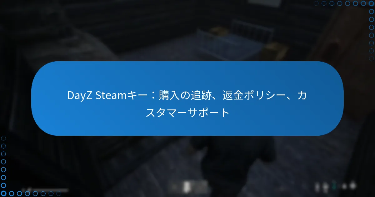DayZ Steamキー：購入の追跡、返金ポリシー、カスタマーサポート