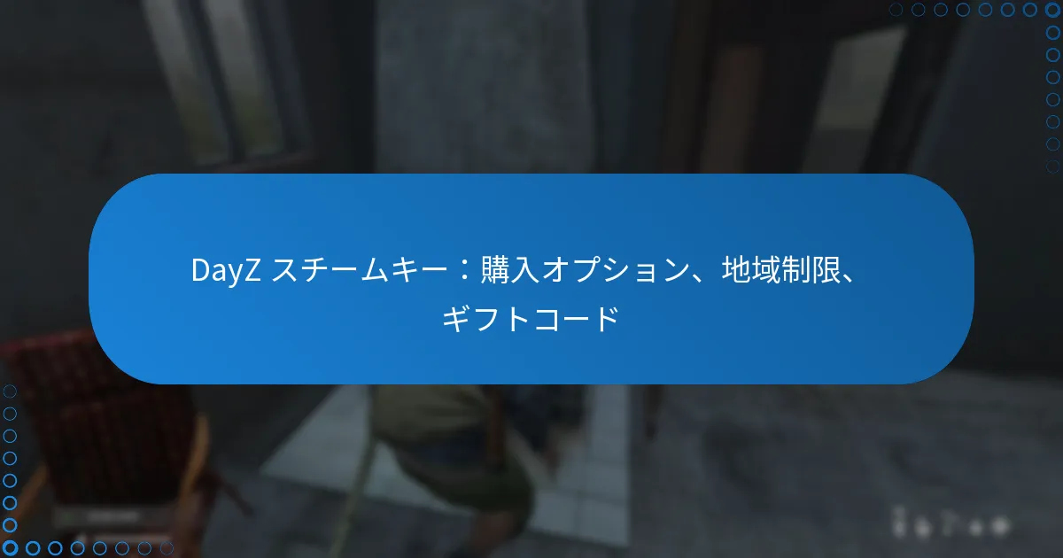 DayZ スチームキー：購入オプション、地域制限、ギフトコード