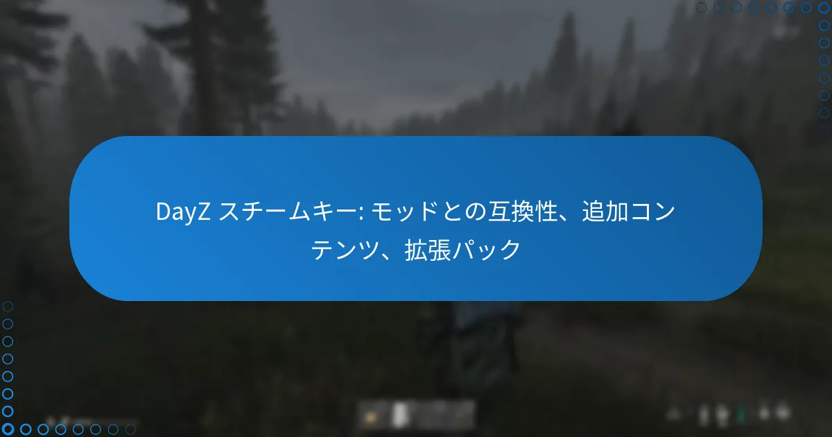 DayZ スチームキー: モッドとの互換性、追加コンテンツ、拡張パック