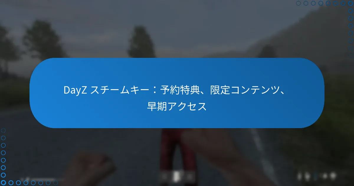 DayZ スチームキー：予約特典、限定コンテンツ、早期アクセス