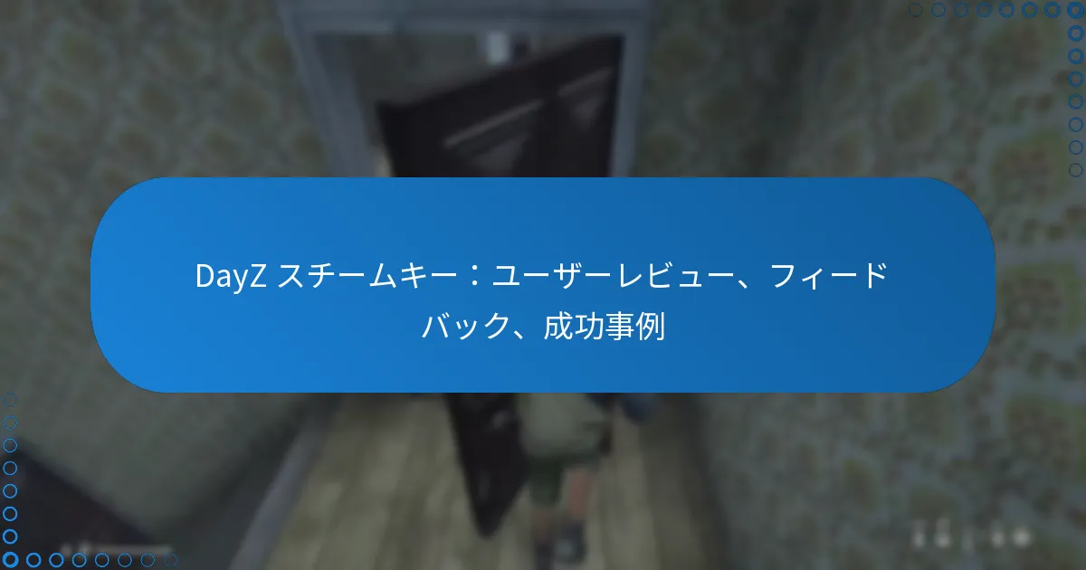DayZ スチームキー：ユーザーレビュー、フィードバック、成功事例