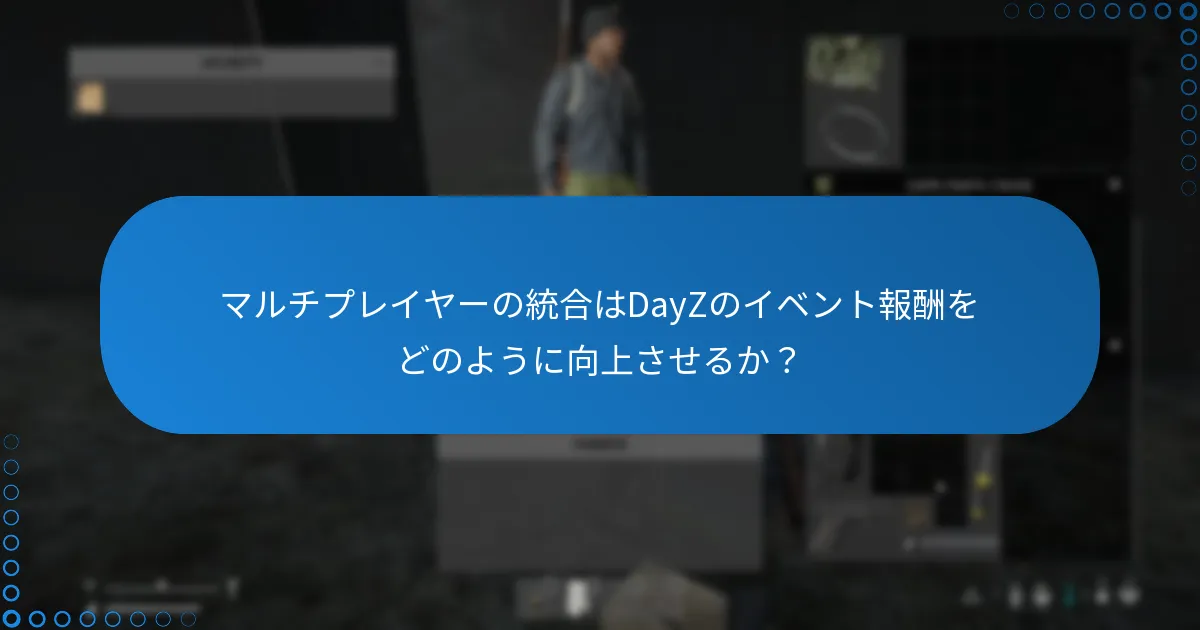 マルチプレイヤーの統合はDayZのイベント報酬をどのように向上させるか？