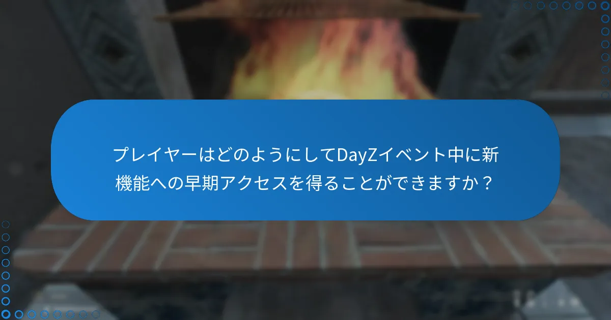 プレイヤーはどのようにしてDayZイベント中に新機能への早期アクセスを得ることができますか？