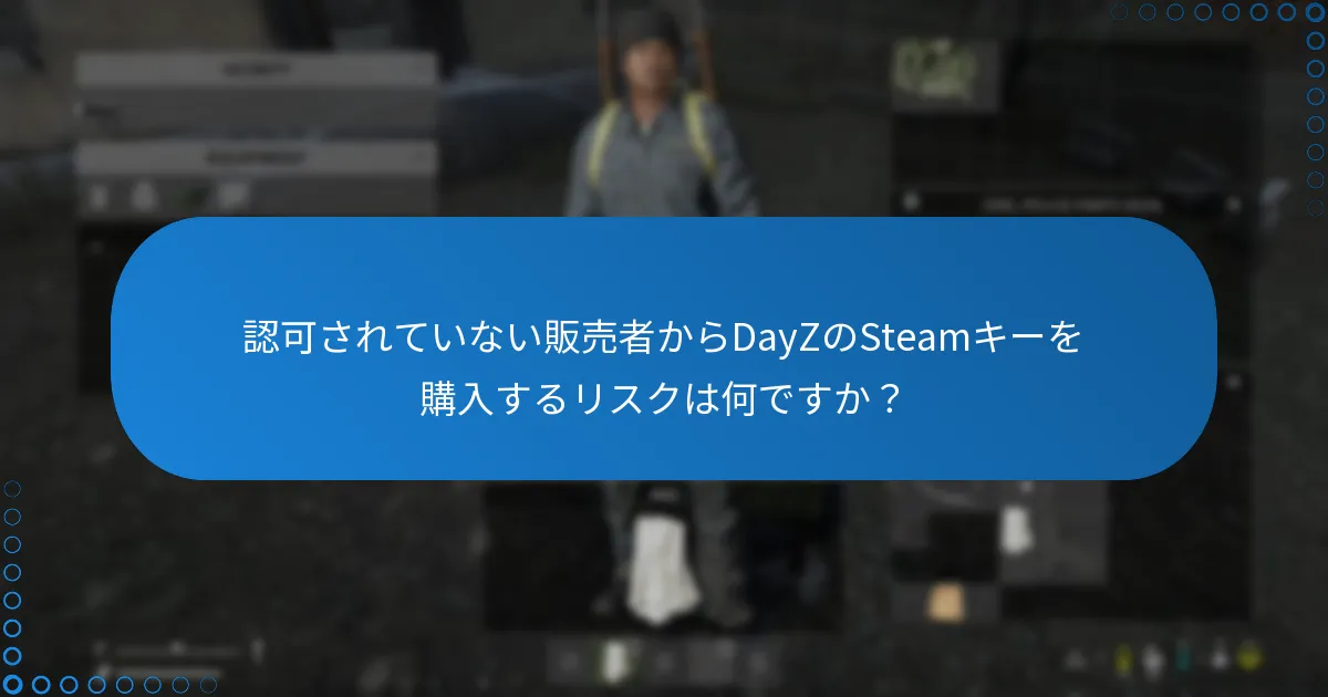 認可されていない販売者からDayZのSteamキーを購入するリスクは何ですか？