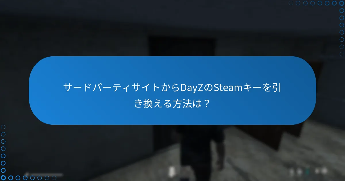 サードパーティサイトからDayZのSteamキーを引き換える方法は？