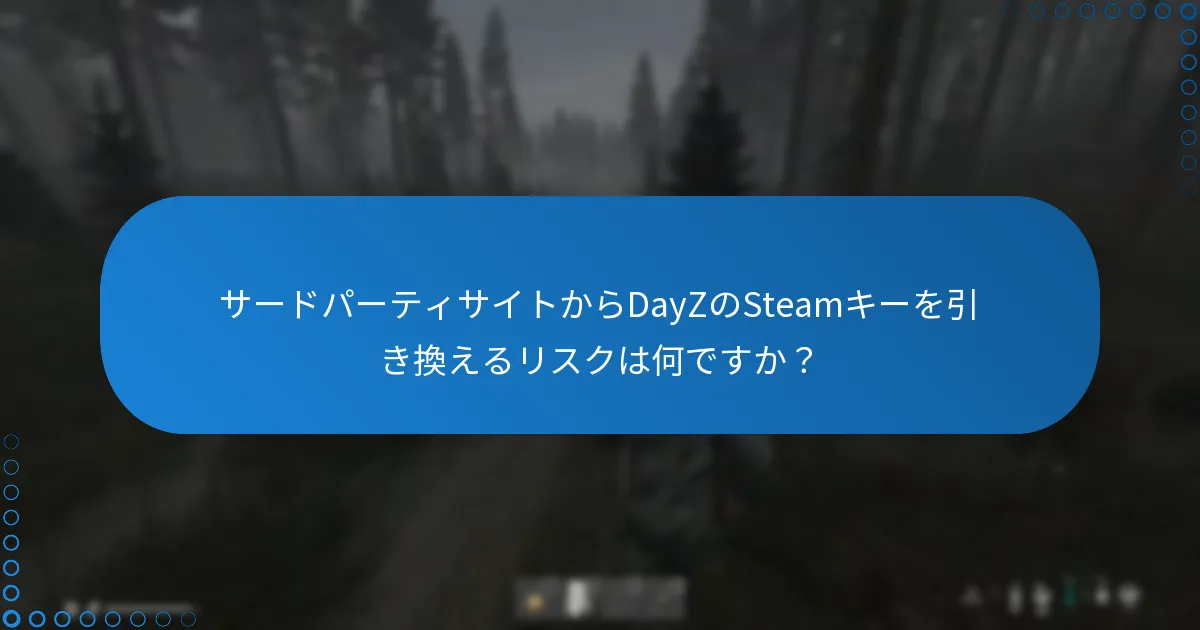 サードパーティサイトからDayZのSteamキーを引き換えるリスクは何ですか？