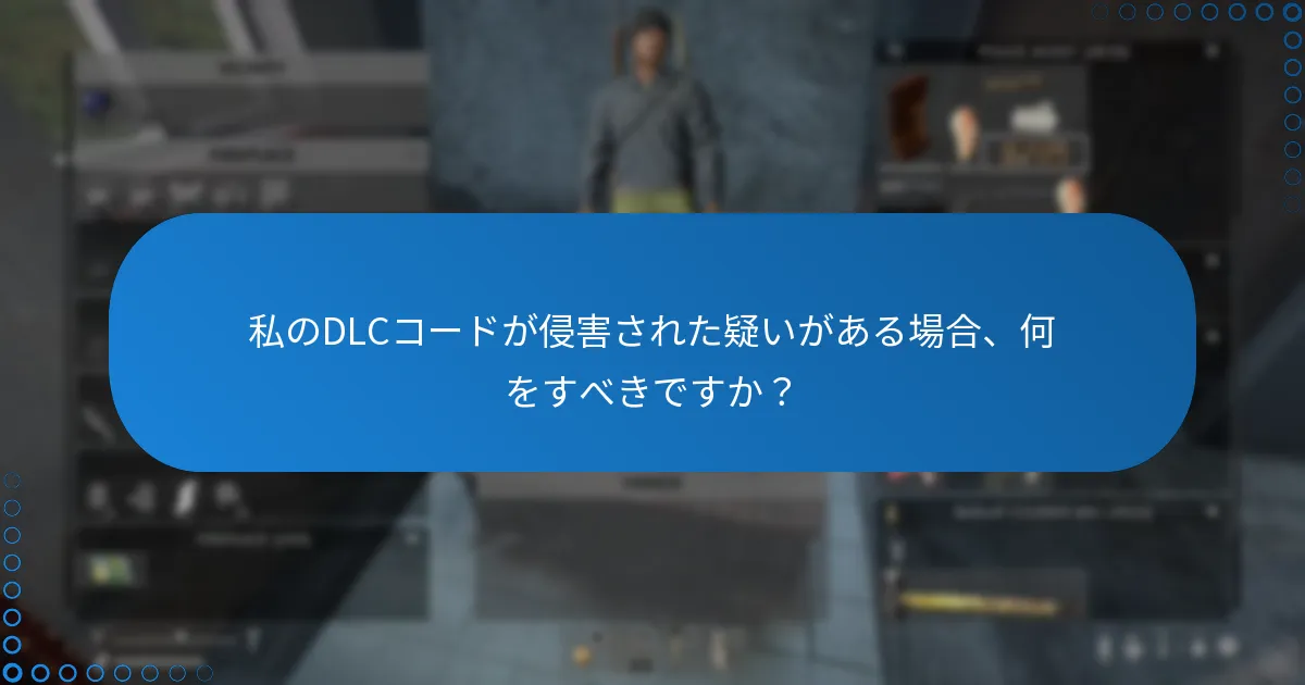 私のDLCコードが侵害された疑いがある場合、何をすべきですか？