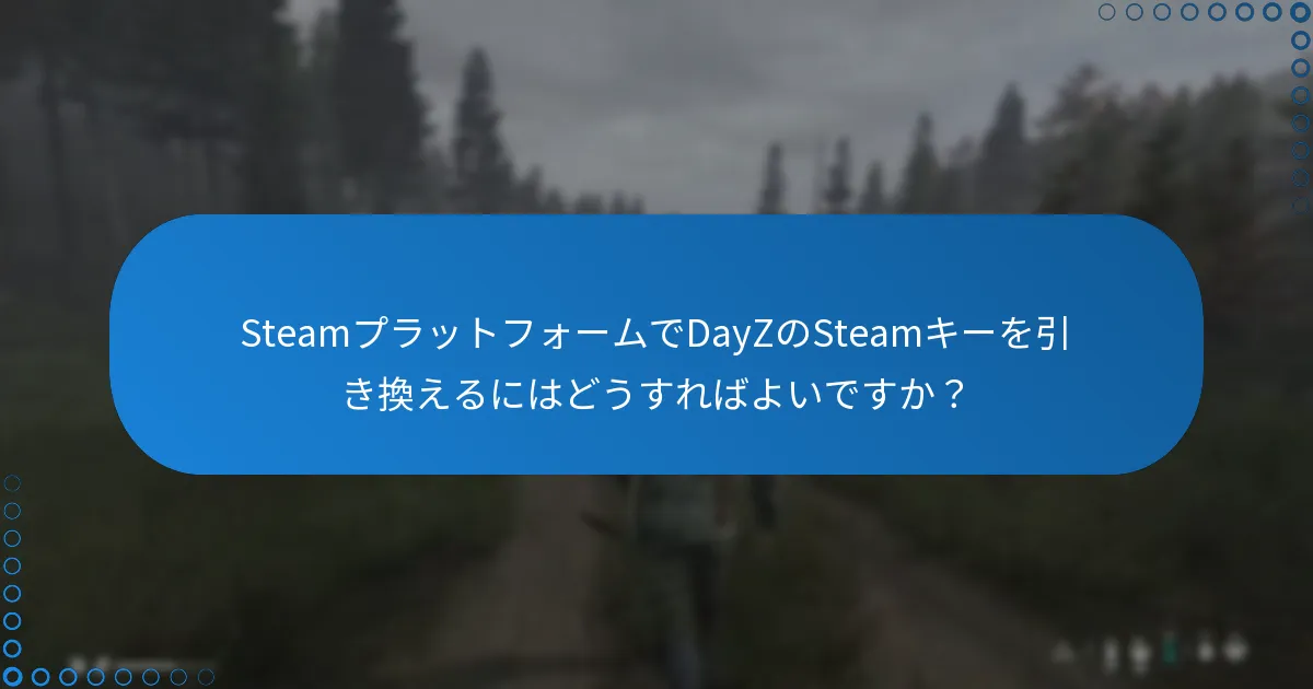 SteamプラットフォームでDayZのSteamキーを引き換えるにはどうすればよいですか？